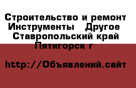 Строительство и ремонт Инструменты - Другое. Ставропольский край,Пятигорск г.